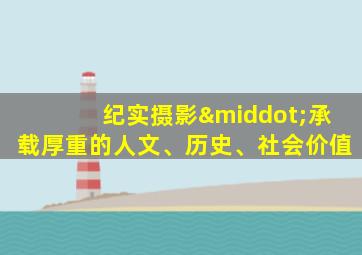 纪实摄影·承载厚重的人文、历史、社会价值