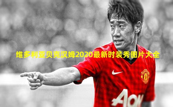 维多利亚贝克汉姆2020最新时装秀图片大全