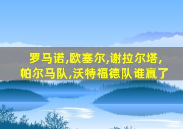 罗马诺,欧塞尔,谢拉尔塔,帕尔马队,沃特福德队谁赢了
