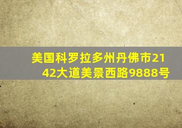 美国科罗拉多州丹佛市2142大道美景西路9888号
