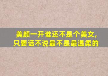 美颜一开谁还不是个美女,只要话不说最不是最温柔的