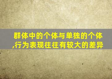 群体中的个体与单独的个体,行为表现往往有较大的差异