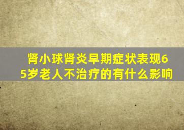 肾小球肾炎早期症状表现65岁老人不治疗的有什么影响