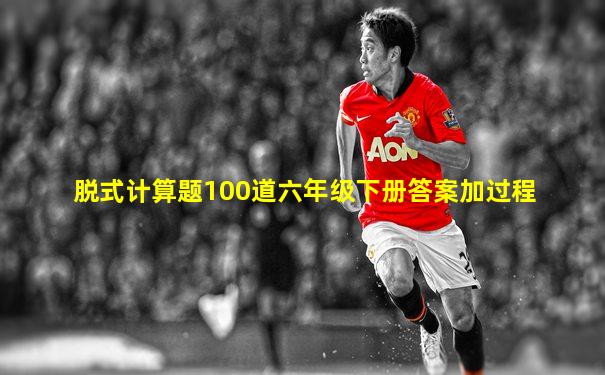 脱式计算题100道六年级下册答案加过程