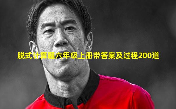 脱式计算题六年级上册带答案及过程200道