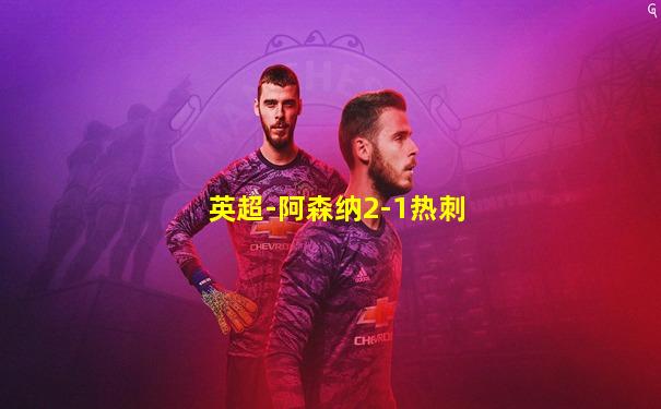 英超-阿森纳2-1热刺