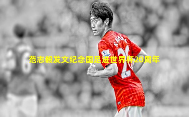 范志毅发文纪念国足进世界杯20周年