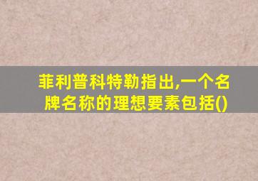 菲利普科特勒指出,一个名牌名称的理想要素包括()