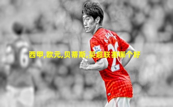 西甲,欧元,贝蒂斯,英超联赛哪个好