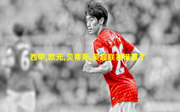 西甲,欧元,贝蒂斯,英超联赛谁赢了