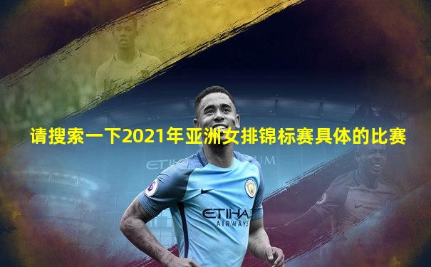 请搜索一下2021年亚洲女排锦标赛具体的比赛