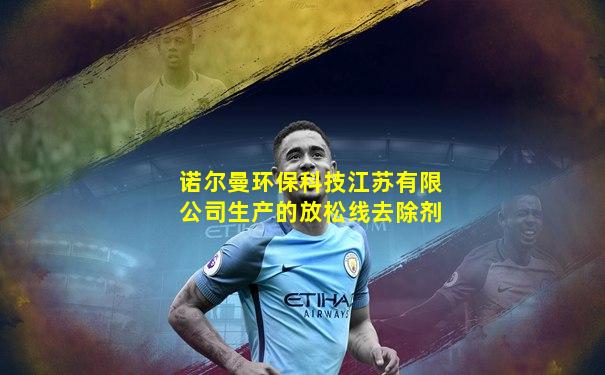 诺尔曼环保科技江苏有限公司生产的放松线去除剂