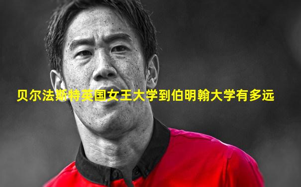 贝尔法斯特英国女王大学到伯明翰大学有多远