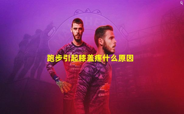跑步引起膝盖疼什么原因