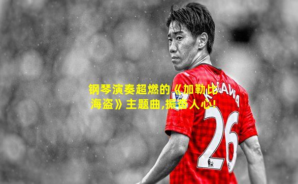 钢琴演奏超燃的《加勒比海盗》主题曲,振奋人心!