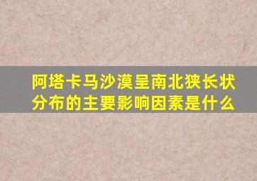 阿塔卡马沙漠呈南北狭长状分布的主要影响因素是什么