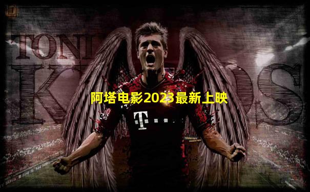 阿塔电影2023最新上映