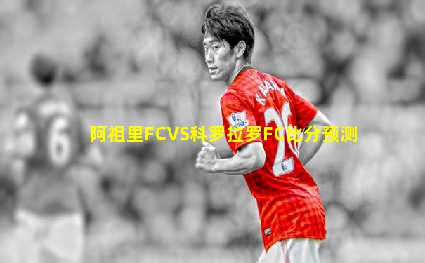 阿祖里FCVS科罗拉罗FC比分预测
