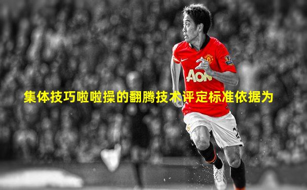 集体技巧啦啦操的翻腾技术评定标准依据为