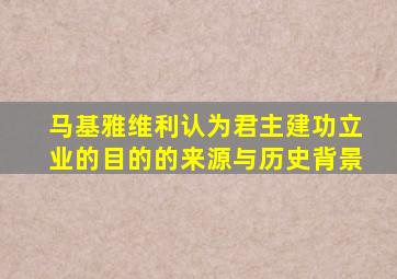 马基雅维利认为君主建功立业的目的的来源与历史背景