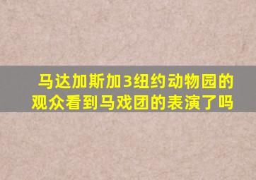马达加斯加3纽约动物园的观众看到马戏团的表演了吗