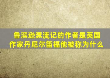鲁滨逊漂流记的作者是英国作家丹尼尔笛福他被称为什么