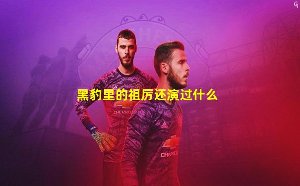 黑豹里的祖厉还演过什么