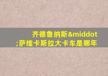 齐德鲁纳斯·萨维卡斯拉大卡车是哪年